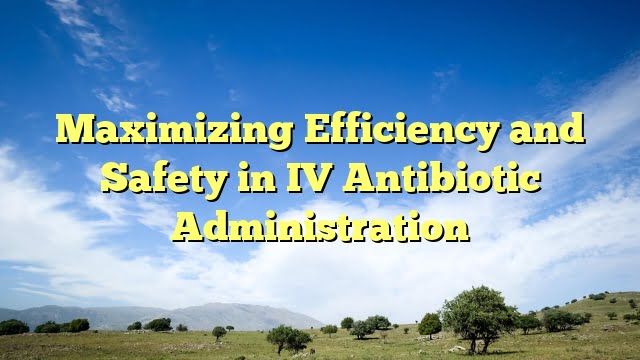 Maximizing Efficiency and Safety in IV Antibiotic Administration